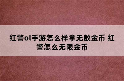 红警ol手游怎么样拿无数金币 红警怎么无限金币